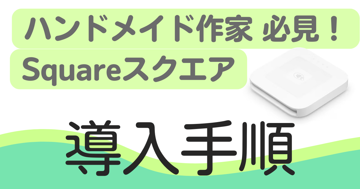 Square（スクエア）決済はハンドメイド作家におすすめ！使い方と導入手順まとめ