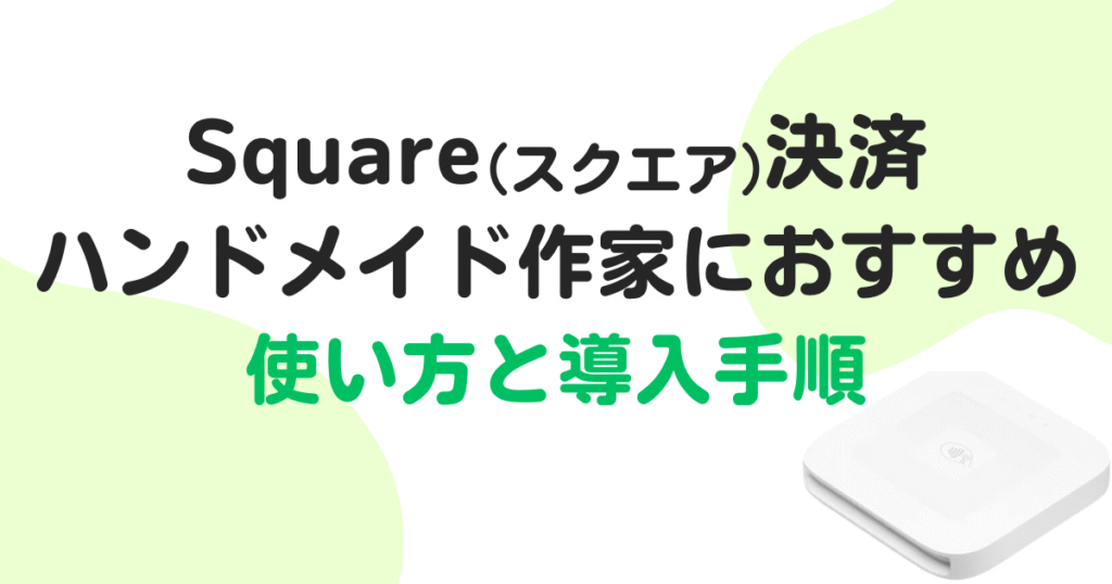 Square(スクエア)決済はハンドメイド作家におすすめ!使い方と導入手順まとめ