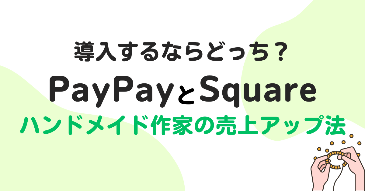 PayPayとSquare導入するならどっち？ハンドメイド作家の売上アップを目指す方法