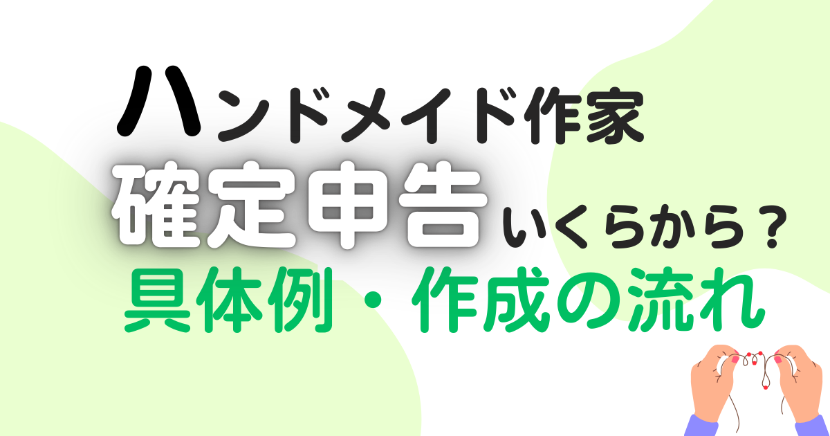 ハンドメイド作家の確定申告は必要？いくらから？仕訳の具体例や申告方法を解説