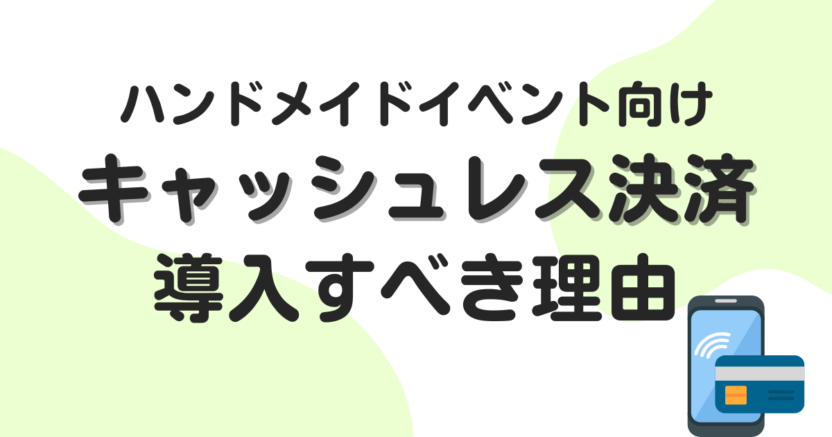 ハンドメイドイベント向けキャッシュレス決済｜導入で売上アップできる理由