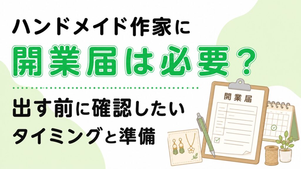 ハンドメイド作家に開業届は必要？出す前に確認したいタイミングと準備