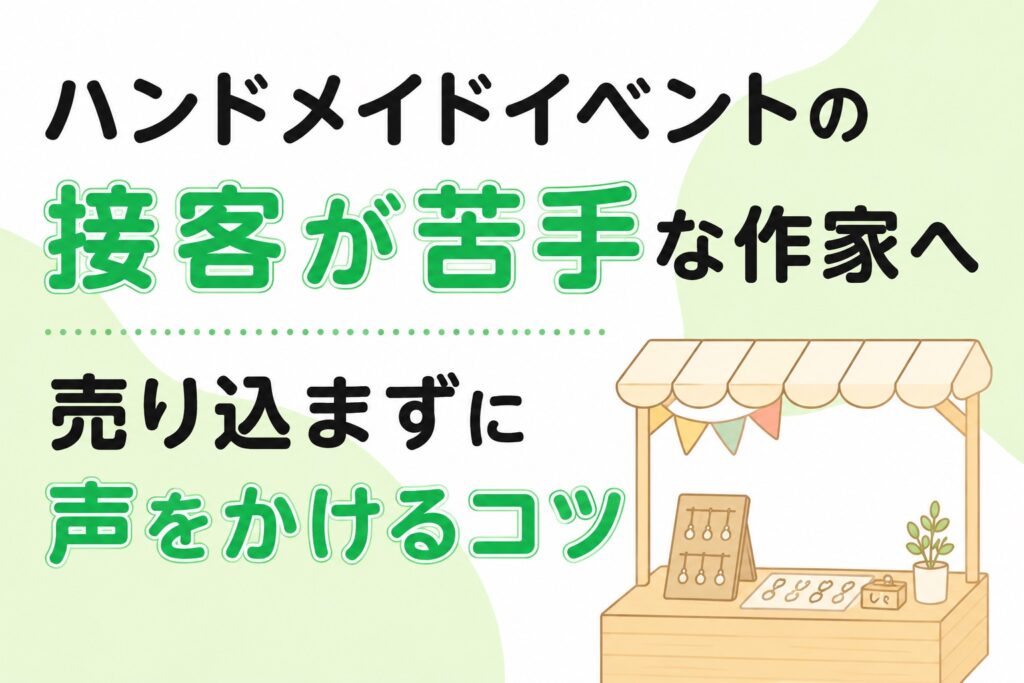 ハンドメイドイベントの接客が苦手な作家へ｜売り込まずに声をかけるコツ