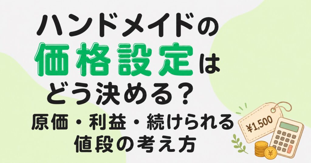 ハンドメイドの価格設定はどう決める？原価・利益・続けられる値段の考え方